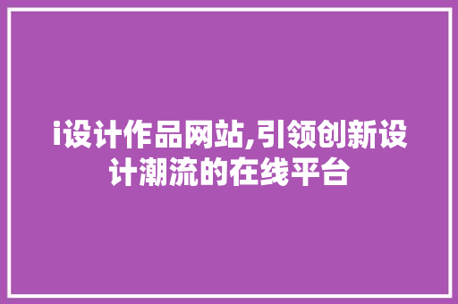 i设计作品网站,引领创新设计潮流的在线平台 i设计作品网站,引领创新设计潮流的在线平台 百度SEO