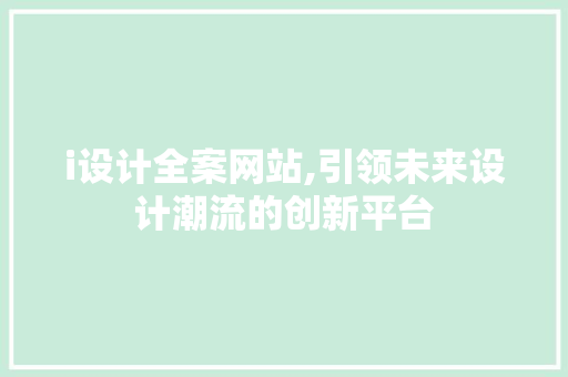 i设计全案网站,引领未来设计潮流的创新平台