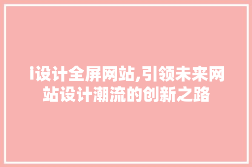 i设计全屏网站,引领未来网站设计潮流的创新之路 i设计全屏网站,引领未来网站设计潮流的创新之路 SEO关键词