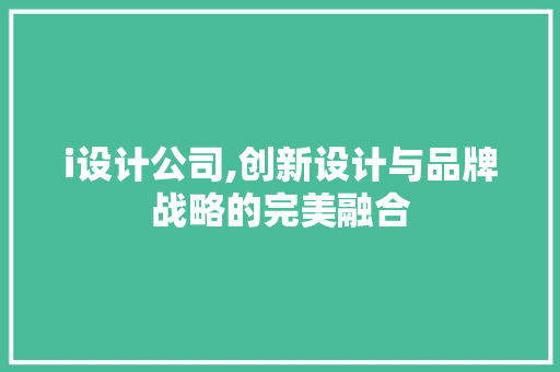 i设计公司,创新设计与品牌战略的完美融合 i设计公司,创新设计与品牌战略的完美融合 神马SEO