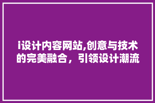 i设计内容网站,创意与技术的完美融合，引领设计潮流