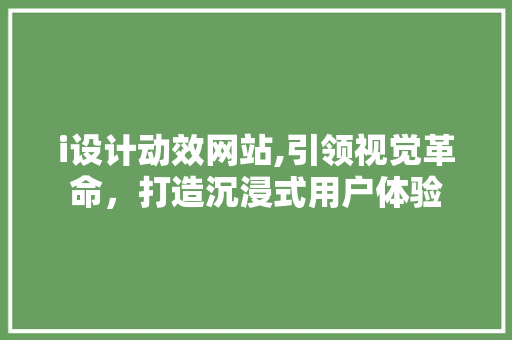 i设计动效网站,引领视觉革命，打造沉浸式用户体验