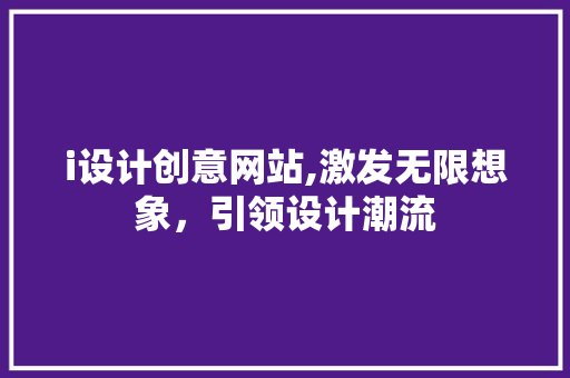 i设计创意网站,激发无限想象，引领设计潮流 i设计创意网站,激发无限想象，引领设计潮流 必应SEO