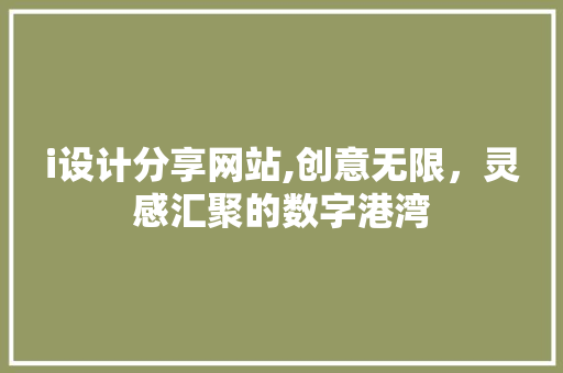i设计分享网站,创意无限,灵感汇聚的数字港湾 必应SEO i设计分享网站,创意无限,灵感汇聚的数字港湾 i设计分享网站,创意无限,灵感汇聚的数字港湾 必应SEO