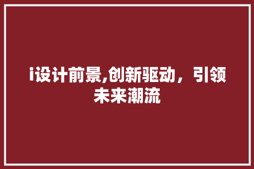 i设计前景,创新驱动,引领未来潮流 SEO关键词 i设计前景,创新驱动,引领未来潮流 i设计前景,创新驱动,引领未来潮流 SEO关键词