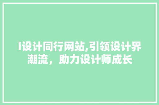 i设计同行网站,引领设计界潮流，助力设计师成长