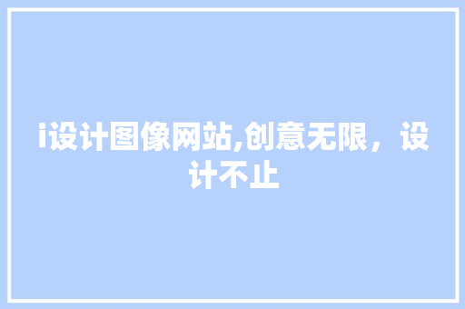 i设计图像网站,创意无限，设计不止 i设计图像网站,创意无限，设计不止 搜狗SEO