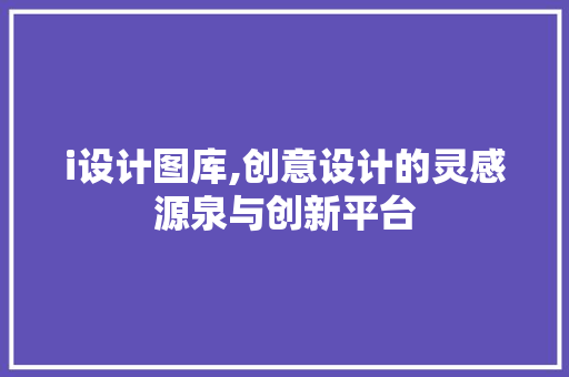 i设计图库,创意设计的灵感源泉与创新平台