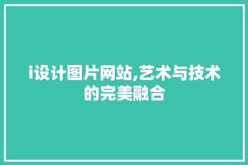 i设计图片网站,艺术与技术的完美融合