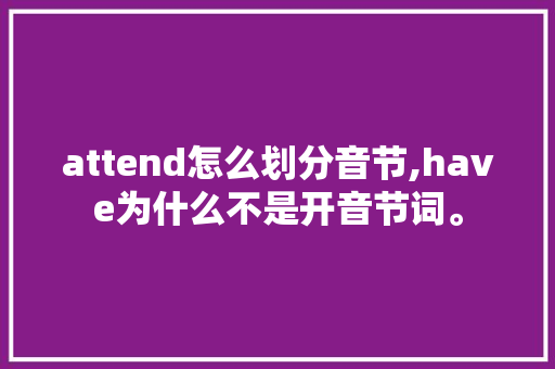 attend怎么划分音节,have为什么不是开音节词。 attend怎么划分音节,have为什么不是开音节词。 网站建设公司