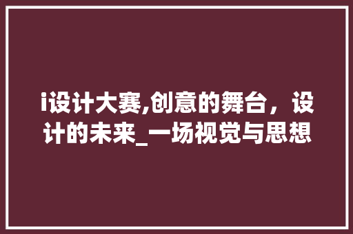i设计大赛,创意的舞台，设计的未来_一场视觉与思想的盛宴