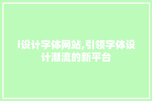 i设计字体网站,引领字体设计潮流的新平台
