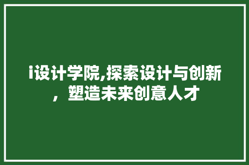 i设计学院,探索设计与创新，塑造未来创意人才 i设计学院,探索设计与创新，塑造未来创意人才 神马SEO