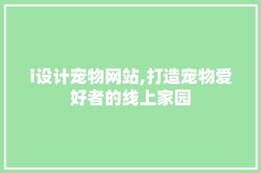i设计宠物网站,打造宠物爱好者的线上家园