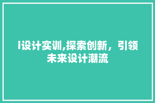 i设计实训,探索创新，引领未来设计潮流 i设计实训,探索创新，引领未来设计潮流 必应SEO