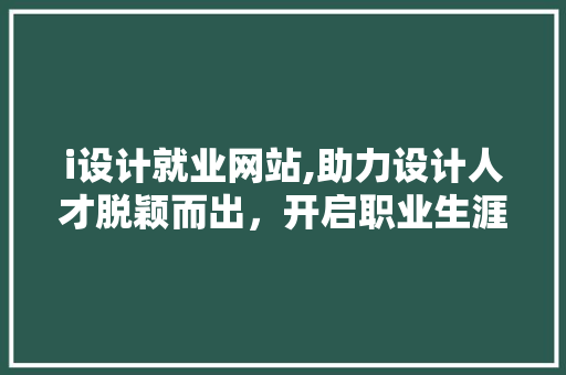 i设计就业网站,助力设计人才脱颖而出，开启职业生涯新篇章 i设计就业网站,助力设计人才脱颖而出，开启职业生涯新篇章 网站建设公司