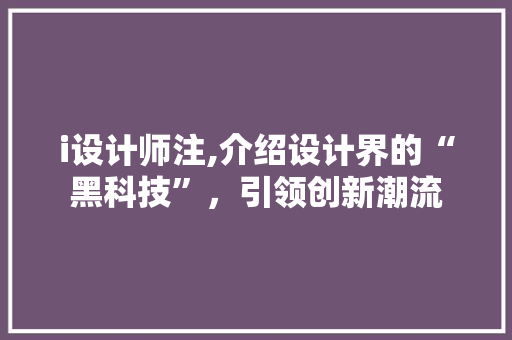 i设计师注,介绍设计界的“黑科技”，引领创新潮流
