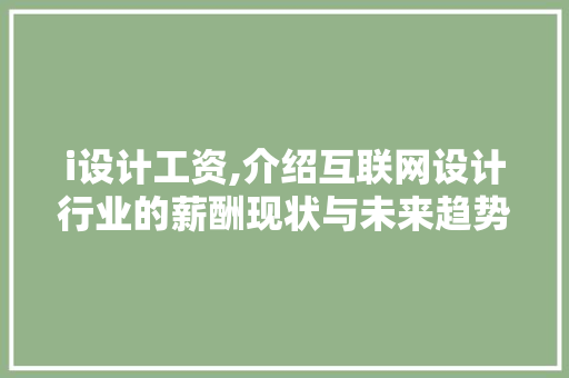 i设计工资,介绍互联网设计行业的薪酬现状与未来趋势 i设计工资,介绍互联网设计行业的薪酬现状与未来趋势 神马SEO