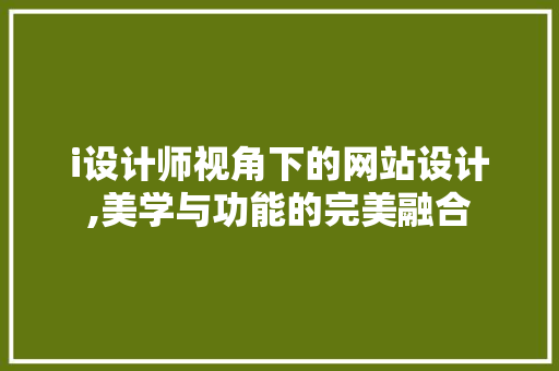 i设计师视角下的网站设计,美学与功能的完美融合