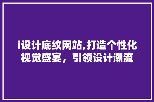 i设计底纹网站,打造个性化视觉盛宴，引领设计潮流 i设计底纹网站,打造个性化视觉盛宴，引领设计潮流 网站建设公司