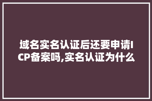 域名实名认证后还要申请ICP备案吗,实名认证为什么还要备案呢。 域名实名认证后还要申请ICP备案吗,实名认证为什么还要备案呢。 搜狗SEO