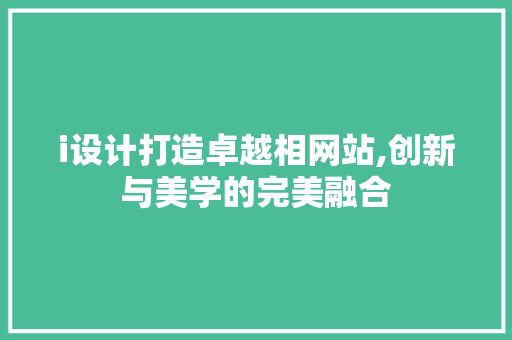 i设计打造卓越相网站,创新与美学的完美融合