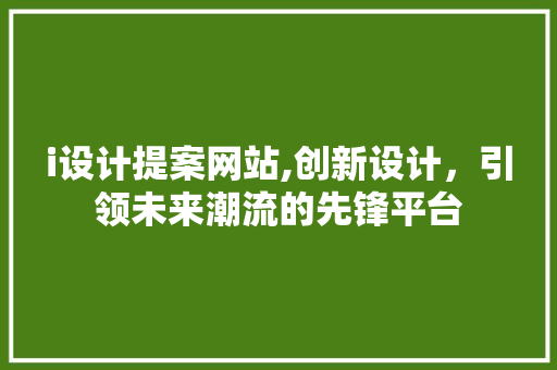 i设计提案网站,创新设计，引领未来潮流的先锋平台