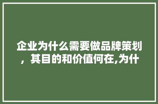 企业为什么需要做品牌策划，其目的和价值何在,为什么我们设计用颜色来形容。 企业为什么需要做品牌策划，其目的和价值何在,为什么我们设计用颜色来形容。 搜狗SEO
