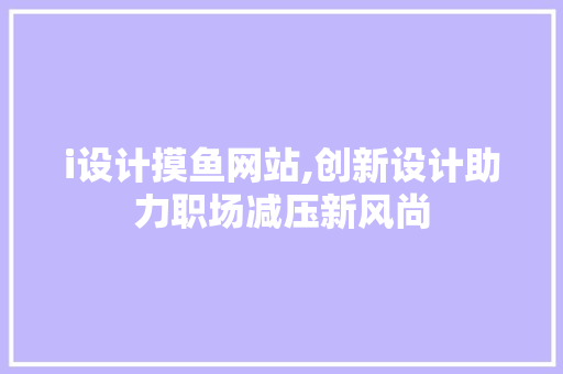 i设计摸鱼网站,创新设计助力职场减压新风尚