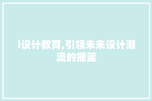 i设计教育,引领未来设计潮流的摇篮 i设计教育,引领未来设计潮流的摇篮 网站建设公司