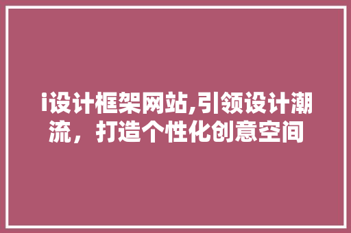 i设计框架网站,引领设计潮流，打造个性化创意空间