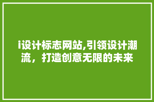 i设计标志网站,引领设计潮流，打造创意无限的未来