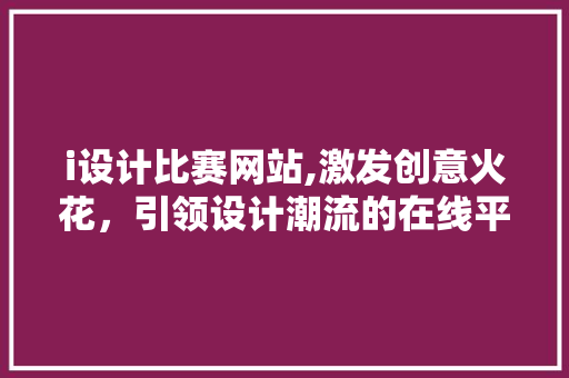 i设计比赛网站,激发创意火花，引领设计潮流的在线平台 i设计比赛网站,激发创意火花，引领设计潮流的在线平台 神马SEO