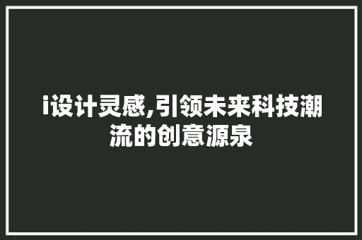 i设计灵感,引领未来科技潮流的创意源泉
