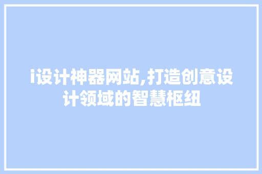 i设计神器网站,打造创意设计领域的智慧枢纽