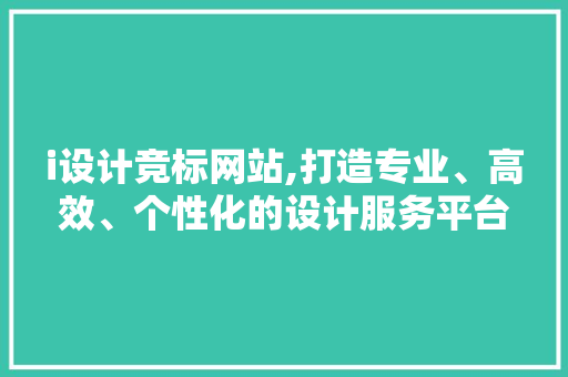 i设计竞标网站,打造专业、高效、个性化的设计服务平台