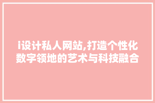 i设计私人网站,打造个性化数字领地的艺术与科技融合之路