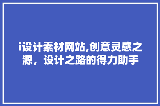 i设计素材网站,创意灵感之源，设计之路的得力助手 i设计素材网站,创意灵感之源，设计之路的得力助手 SEO关键词