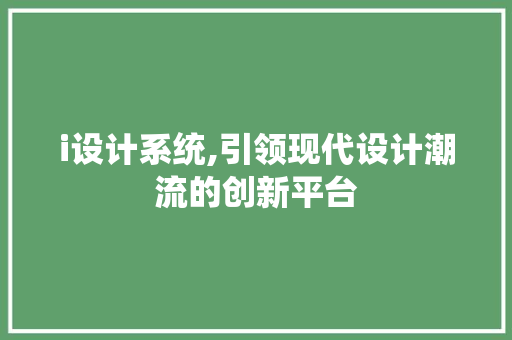 i设计系统,引领现代设计潮流的创新平台