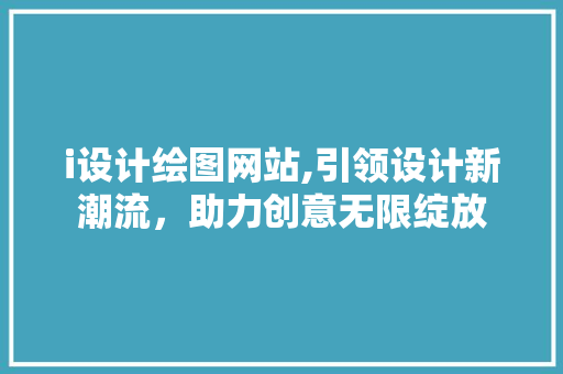 i设计绘图网站,引领设计新潮流，助力创意无限绽放 i设计绘图网站,引领设计新潮流，助力创意无限绽放 网站建设公司
