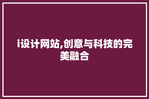 i设计网站,创意与科技的完美融合