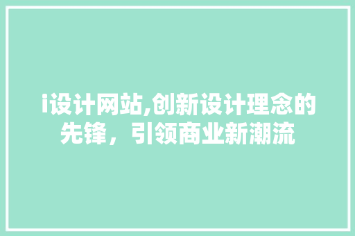 i设计网站,创新设计理念的先锋，引领商业新潮流