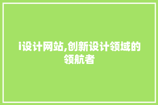 i设计网站,创新设计领域的领航者