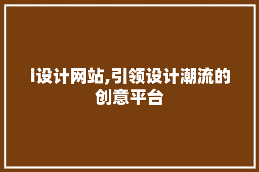 i设计网站,引领设计潮流的创意平台 i设计网站,引领设计潮流的创意平台 搜狗SEO