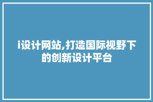 i设计网站,打造国际视野下的创新设计平台
