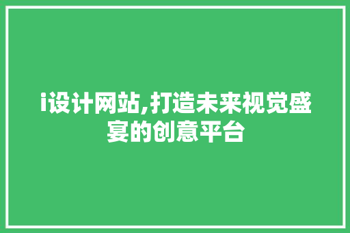 i设计网站,打造未来视觉盛宴的创意平台 i设计网站,打造未来视觉盛宴的创意平台 搜狗SEO