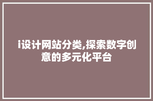 i设计网站分类,探索数字创意的多元化平台