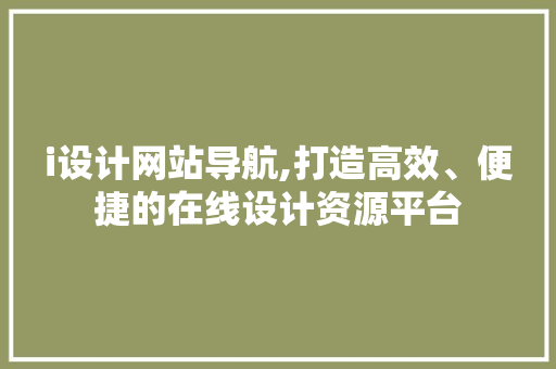 i设计网站导航,打造高效、便捷的在线设计资源平台