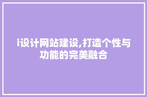 i设计网站建设,打造个性与功能的完美融合