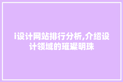 i设计网站排行分析,介绍设计领域的璀璨明珠